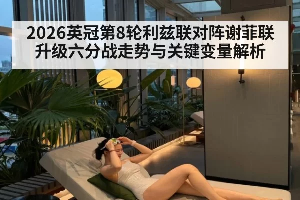 2026英冠第8轮利兹联对阵谢菲联升级六分战走势与关键变量解析