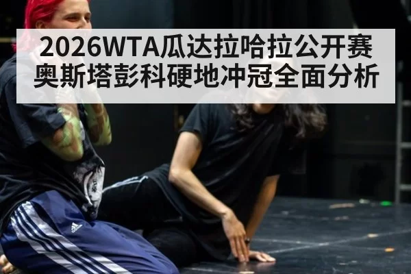 2026WTA瓜达拉哈拉公开赛奥斯塔彭科硬地冲冠全面分析