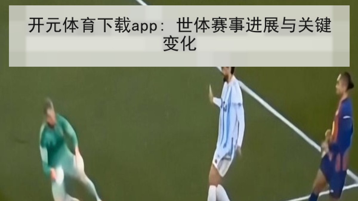 开元体育下载app: 世体赛事进展与关键变化